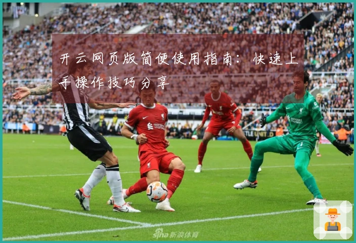 开云网页版简便使用指南：快速上手操作技巧分享