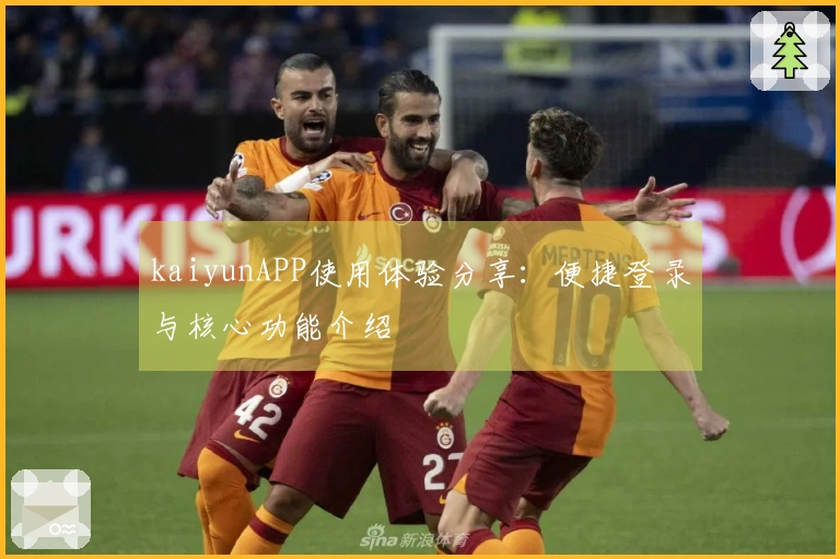 kaiyunAPP使用体验分享：便捷登录与核心功能介绍