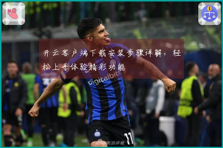 开云客户端下载安装步骤详解，轻松上手体验精彩功能