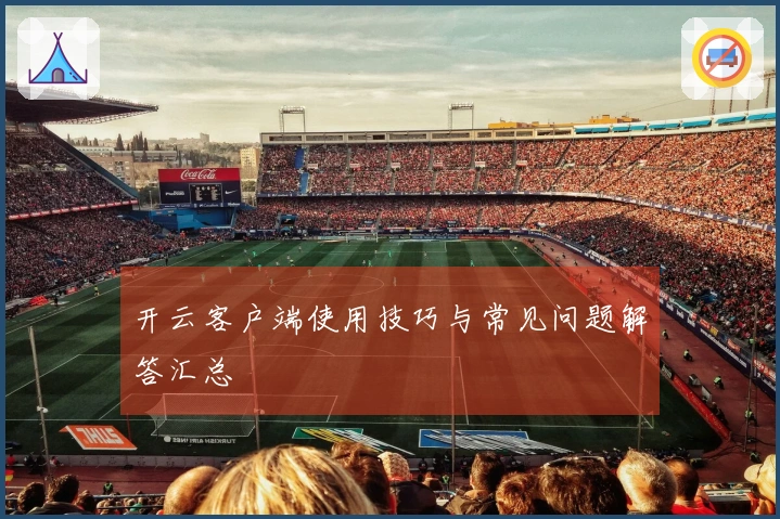 开云客户端使用技巧与常见问题解答汇总