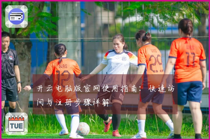开云电脑版官网使用指南：快速访问与注册步骤详解
