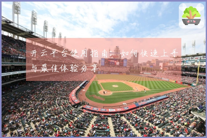 开云平台使用指南：如何快速上手与最佳体验分享