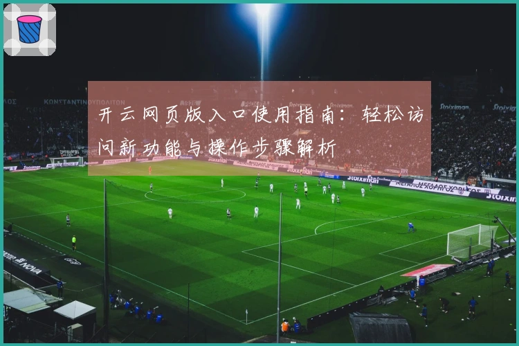 开云网页版入口使用指南：轻松访问新功能与操作步骤解析
