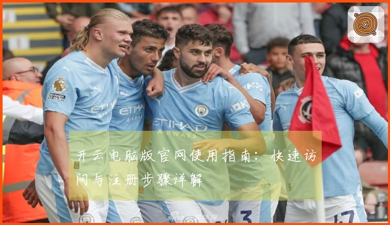 开云电脑版官网使用指南：快速访问与注册步骤详解