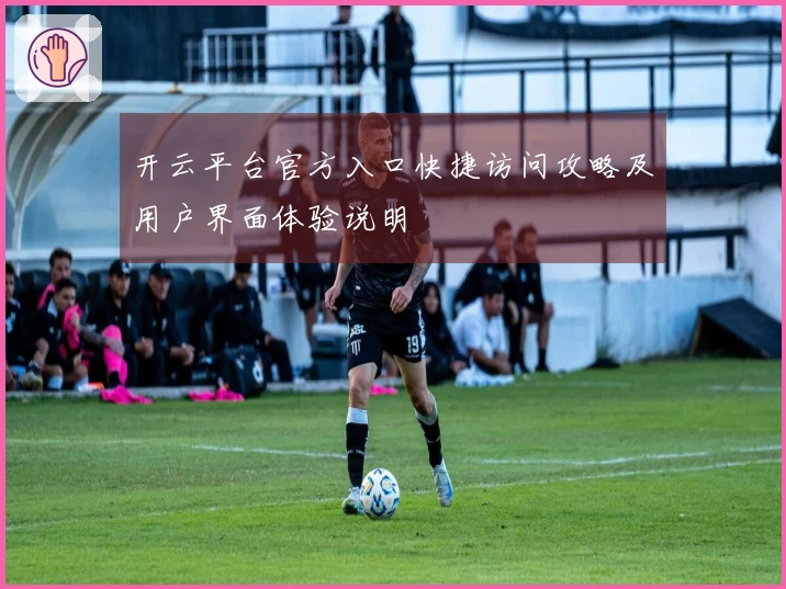 开云平台官方入口快捷访问攻略及用户界面体验说明