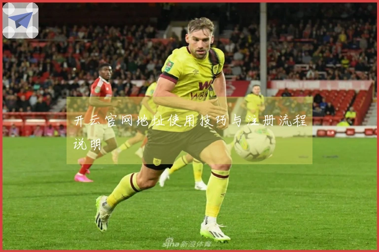 开云官网地址使用技巧与注册流程说明