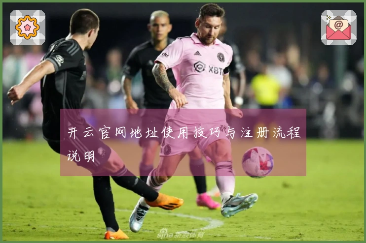 开云官网地址使用技巧与注册流程说明