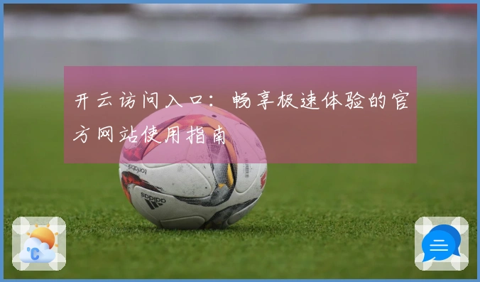 开云访问入口：畅享极速体验的官方网站使用指南