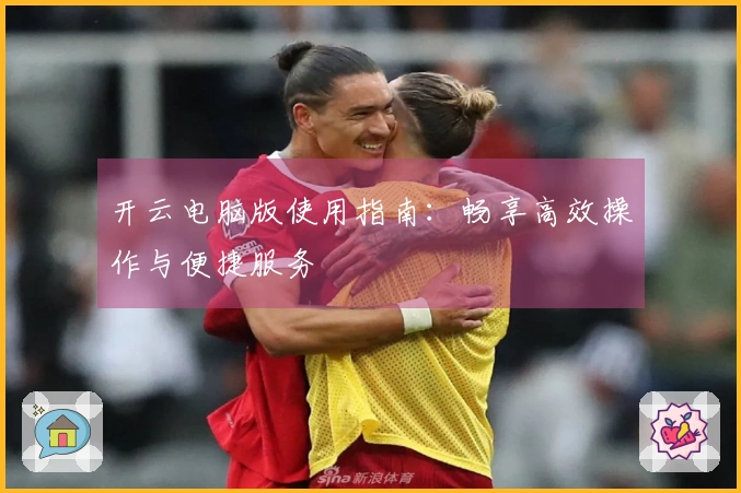 开云电脑版使用指南：畅享高效操作与便捷服务