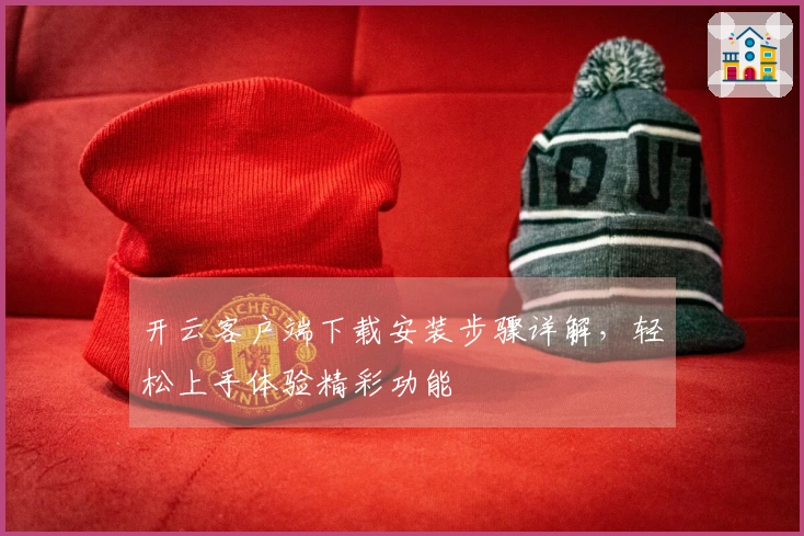 开云客户端下载安装步骤详解,轻松上手体验精彩功能